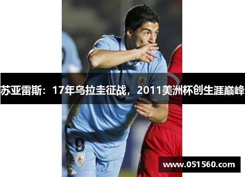 苏亚雷斯：17年乌拉圭征战，2011美洲杯创生涯巅峰